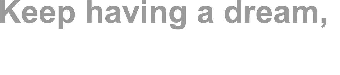 Keep having a dream, keep asking yourself