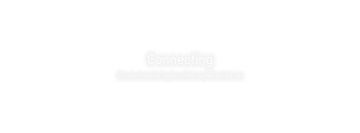 Connecting
Constant monitoring for uninterrupted assistance